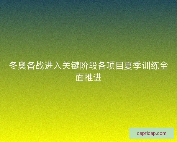 冬奥备战进入关键阶段各项目夏季训练全面推进