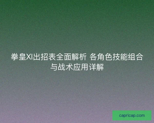 拳皇XI出招表全面解析 各角色技能组合与战术应用详解
